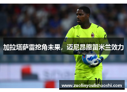 加拉塔萨雷挖角未果，迈尼昂愿留米兰效力