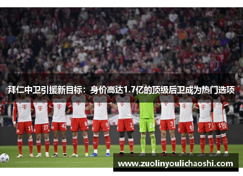 拜仁中卫引援新目标：身价高达1.7亿的顶级后卫成为热门选项