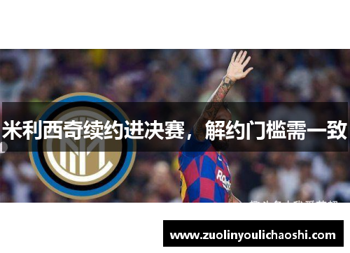 米利西奇续约进决赛，解约门槛需一致